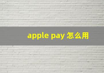 apple pay 怎么用